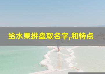 给水果拼盘取名字,和特点