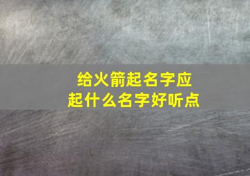 给火箭起名字应起什么名字好听点