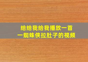 给给我给我播放一首一蜘蛛侠拉肚子的视频