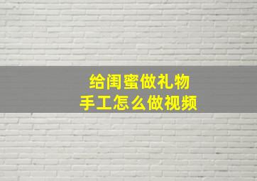 给闺蜜做礼物手工怎么做视频