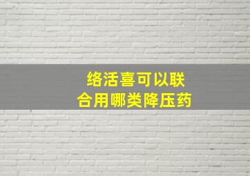 络活喜可以联合用哪类降压药