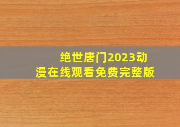 绝世唐门2023动漫在线观看免费完整版