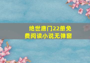 绝世唐门22册免费阅读小说无弹窗