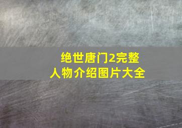 绝世唐门2完整人物介绍图片大全