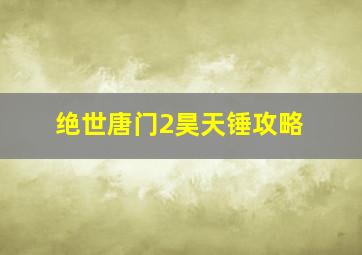 绝世唐门2昊天锤攻略