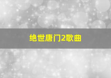 绝世唐门2歌曲