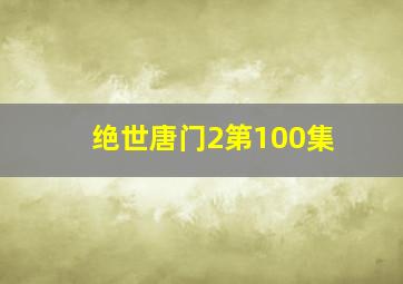 绝世唐门2第100集