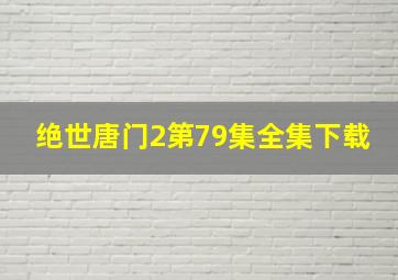 绝世唐门2第79集全集下载