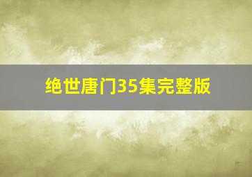 绝世唐门35集完整版