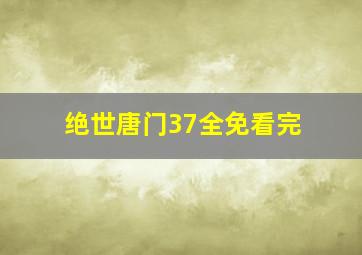 绝世唐门37全免看完