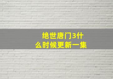 绝世唐门3什么时候更新一集