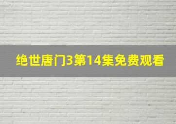 绝世唐门3第14集免费观看