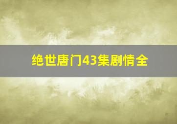 绝世唐门43集剧情全