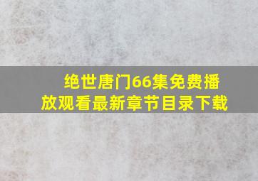 绝世唐门66集免费播放观看最新章节目录下载