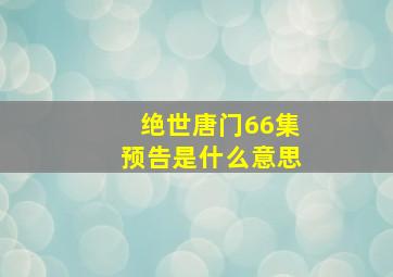 绝世唐门66集预告是什么意思