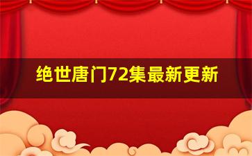 绝世唐门72集最新更新