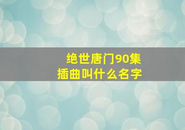 绝世唐门90集插曲叫什么名字