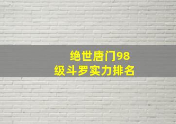 绝世唐门98级斗罗实力排名