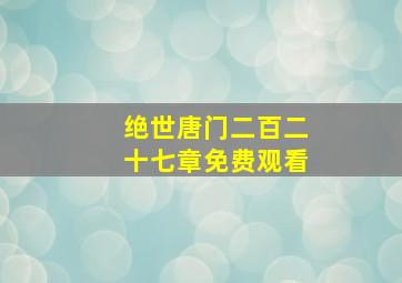 绝世唐门二百二十七章免费观看