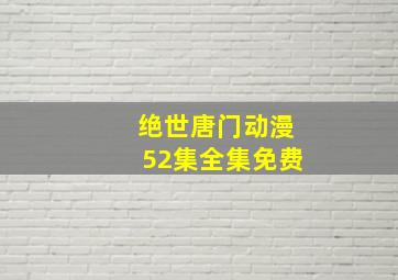 绝世唐门动漫52集全集免费