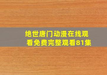 绝世唐门动漫在线观看免费完整观看81集