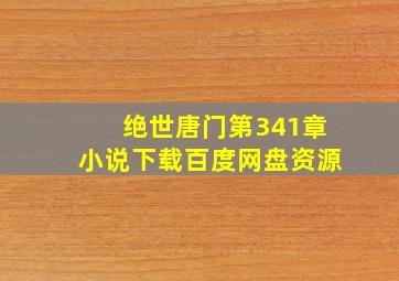 绝世唐门第341章小说下载百度网盘资源