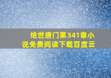 绝世唐门第341章小说免费阅读下载百度云