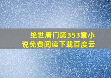 绝世唐门第353章小说免费阅读下载百度云