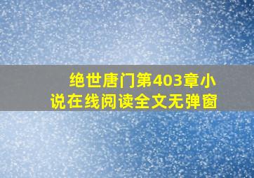 绝世唐门第403章小说在线阅读全文无弹窗