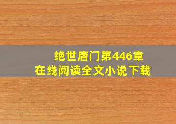 绝世唐门第446章在线阅读全文小说下载