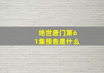 绝世唐门第61集预告是什么