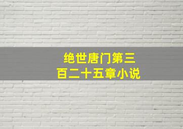 绝世唐门第三百二十五章小说