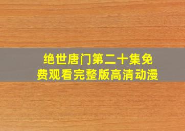 绝世唐门第二十集免费观看完整版高清动漫