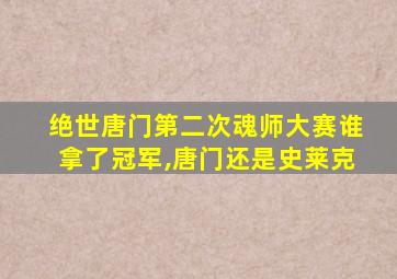 绝世唐门第二次魂师大赛谁拿了冠军,唐门还是史莱克