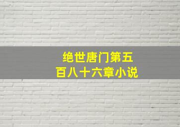 绝世唐门第五百八十六章小说