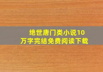 绝世唐门类小说10万字完结免费阅读下载