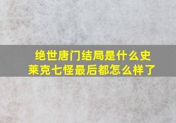 绝世唐门结局是什么史莱克七怪最后都怎么样了