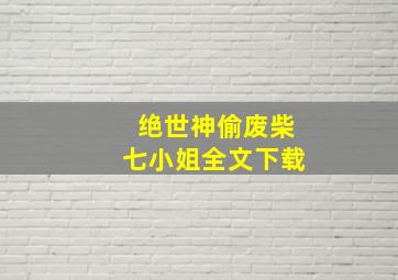 绝世神偷废柴七小姐全文下载