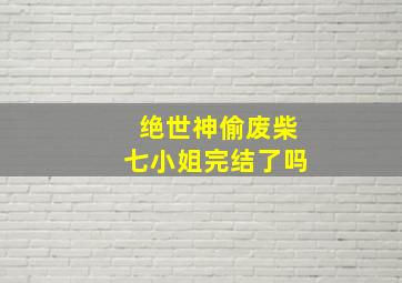 绝世神偷废柴七小姐完结了吗