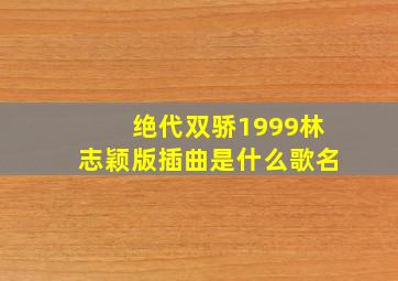 绝代双骄1999林志颖版插曲是什么歌名