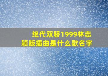 绝代双骄1999林志颖版插曲是什么歌名字