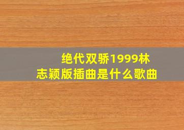 绝代双骄1999林志颖版插曲是什么歌曲