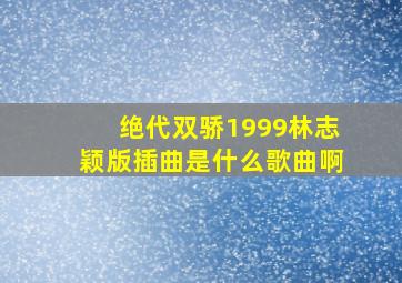 绝代双骄1999林志颖版插曲是什么歌曲啊