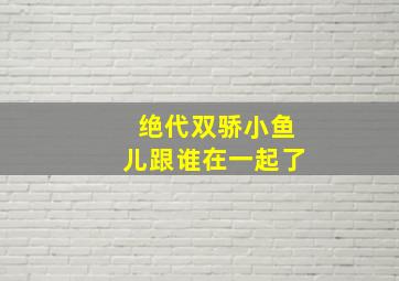 绝代双骄小鱼儿跟谁在一起了