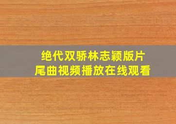 绝代双骄林志颖版片尾曲视频播放在线观看