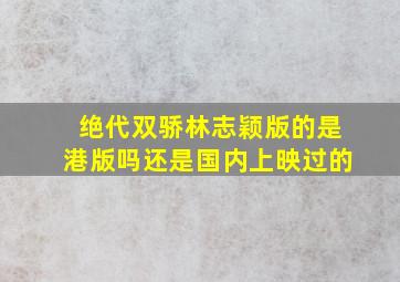 绝代双骄林志颖版的是港版吗还是国内上映过的