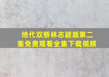 绝代双骄林志颖版第二集免费观看全集下载视频