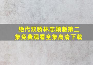 绝代双骄林志颖版第二集免费观看全集高清下载