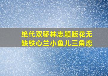 绝代双骄林志颖版花无缺铁心兰小鱼儿三角恋