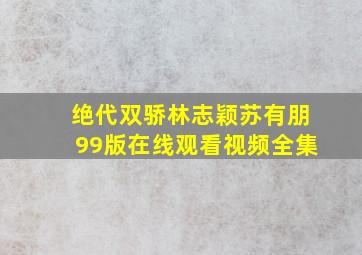 绝代双骄林志颖苏有朋99版在线观看视频全集